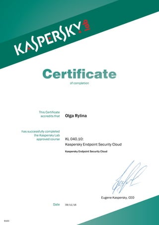 Olga Rylina
KL 040.10:
Kaspersky Endpoint Security Cloud
Kaspersky Endpoint Security Cloud
09/11/16
9163
This Certificate
accredits that
has successfully completed
the Kaspersky Lab
approved course
Date
of completion
Eugene Kaspersky, CEO
 
