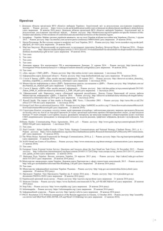 11
Примітки
1. Донецька обласна організація ВГО «Комітет виборців України»: Аналітичний звіт за результатами дослідження (українська
версія). – Режим доступу: https://www.cvu.dn.ua/uk/publication/osoblyvosti-svidomosti-ta-identychnosti-meshkanciv-donechchyny
(дата звернення: 30 жовтня 2016 року). Донецька обласна організація ВГО «Комітет виборців України»: Аналітичний звіт за
результатами дослідження (англійська версія). – Режим доступу: http://thinktwiceua.org/en/tt-updates-en/specific-features-of-the-
mindset-and-identity-of-the-residents-of-controlled-and-uncontrolled-territories-of-the-donetsk-region/.
2. 	 Інтерфакс – Україна: Майже третина українців вважають, що на сході України відбувається війна між Україною і Росією, 1 грудня
2015. – Режим доступу: http://ua.interfax.com.ua/news/press-conference/308054.html (дата звернення: 29 жовтня 2016).
3. 	 Центр Разумкова: Як Ви в цілому оцінюєте конфлікт на Сході України, 2015. – Режим доступу: http://www.razumkov.org.ua/ukr/poll.
php?poll_id=1026 (дата звернення: 29 жовтня 2016).
4.	 Мар’яна Закусило: Медіаландшафт на українських та окупованих територіях Донбасу, Детектор Медіа, 10 березня 2016. – Режим
доступу: http://detector.media/infospace/article/113435/2016-03-10-medialandshaft-na-ukrainskikh-ta-okupovanikh-teritoriyakh-
donbasu-doslidzhennya-gfk-ta-imi/ (дата звернення: 30 жовтня 2016).
5. 	 Там само.
6. 	 Там само.
7. 	 Там само.
8.	 Там само.
9.	 Донецкая правда: Кто контролирует ТВ в оккупированном Донецке, 31 серпня 2014. – Режим доступу: http://pravda.dn.ua/
investigation/59-kto-kontrolyruetsya-tv-v-okkupyrovannom-donecke-ynfografyka (дата звернення: 30 жовтня 2016).
10. Там само.
11. «Дон. нар ре»: СМИ «ДНР». – Режим доступу: http://dnr-online.ru/smi/ (дата звернення: 1 листопада 2016).
12. Інформаційна карта Донецької області.– Режим доступу: http://map.donbasthinktank.org/ (дата звернення: 30 жовтня 2016).
13. Стаття 8 Закону «ДНР» «Про засоби масової інформації», 29 червня 2015. – Режим доступу: http://dnrsovet.su/zakon_doneckoj_
narodnoj_respubliki_o_sredstvah_massovoj_informacii/ (дата звернення: 1 листопада 2016).
14. Министерство информации и связи «ДНР»: Запрещенные каналы для вещания в «ДНР». – Режим доступу: http://telephant.com.ua/
doc/banned_ua_channels.pdf (дата звернення: 3 листопада 2016).
15. Стаття 9 Закону «ДНР» «Про засоби масової інформації». – Режим доступу: http://old.dnr-online.ru/wp-content/uploads/2015/03/
Zakon_DNR_O_sredstvah-massovoj-informacii_I_258P_NS.pdf (дата звернення: 1 листопада 2016).
16. Официальный сайт Народного совета «Донецкой народной республики»: Доклад Елены Никитиной об итогах работы
Министерства информации «ДНР», 5 березня 2016. – Режим доступу: http://dnrsovet.su/doklad-eleny-nikitinoj-ob-itogah-raboty-
ministerstva-informatsii-dnr-za-2015-god/ (дата звернення: 1 листопада 2016).
17. Russell Smith: The impact of hate media in Rwanda, BBC News, 3 December 2003. – Режим доступу: http://news.bbc.co.uk/2/hi/
africa/3257748.stm (дата звернення: 1 листопада 2016).
18.GeorgeCreel:HowweadvertisedAmerica,1920.–Режимдоступу:https://ia800202.us.archive.org/17/items/howweadvertameri00creerich/
howweadvertameri00creerich.pdf (дата звернення: 21 жовтня 2016).
19. Структурно Комітет складався з відділу новин, який працював цілодобово і забезпечував передачу звернень президента Вільсона
по всьому світу від Англії до Австралії протягом 24 годин; організації публічних промов «Чотирихвилинні люди», до якої входили
близько 75 тисяч спікерів з усієї країни; відділу друкованих матеріалів, що випускав памфлети з обґрунтуванням цілей і політики
США американським громадянам та міжнародній спільноті; відділів реклами, графічних зображень, фільмів і мультфільмів. Там
само.
20.Huma Haider: Communicating Peace Agreements, 2016, p.8. – Режим доступу: http://www.gsdrc.org/wp-content/uploads/2016/07/
HDQ1384.pdf (дата звернення: 1 листопада 2016).
21. Там само.
22. Paul Cornish / Julian Lindley-French / Claire Yorke: Strategic Communications and National Strategy, Chatham House, 2011, p. 4. –
Режим доступу: https://www.chathamhouse.org/sites/files/chathamhouse/public/Research/International%20Security/r0911stratcomms.
pdf (дата звернення: 22 жовтня 2016).
23.The White House: National Framework for Strategic Communication, 2010, p. 2. – Режим доступу: https://fas.org/man/eprint/pubdip.pdf
(дата звернення: 21 жовтня 2016).
24. NATO StratCom Centre of Excellence. – Режим доступу: http://www.stratcomcoe.org/about-strategic-communications (дата звернення:
21 жовтня 2016).
25. Там само.
26. European Union External Action Service: Questions and Answers about the East StratCom Task Force, 26 November 2015. – Режим
доступу: http://collections.internetmemory.org/haeu/content/20160313172652/http://eeas.europa.eu/top_stories/2015/261115_stratcom-
east_qanda_en.htm (дата звернення: 22 жовтня 2016).
27. Верховна Рада України: Воєнна доктрина України, 24 вересня 2015 року. – Режим доступу: http://zakon2.rada.gov.ua/laws/
show/555/2015 (дата звернення: 20 жовтня 2016 року).
28.Міністерство закордонних справ України: Дорожня карта Партнерства у сфері стратегічних комунікацій, 2015. – Режим доступу:
http://mfa.gov.ua/mediafiles/sites/nato/files/Roadmap_Ukr.pdf (дата звернення: 20 жовтня 2016 року).
29. Там само.
30. Міністерство інформаційної політики України: Радники. – Режим доступу: http://mip.gov.ua/content/alina-frolova.html (дата
звернення: 20 жовтня 2016 року).
31. Президент України: Указ Президента України від 8 липня 2016 року. – Режим доступу: http://www.president.gov.ua/
documents/2962016-20283 (дата звернення: 20 жовтня 2016 року).
32.Український кризовий медіа центр. – Режим доступу: http://uacrisis.org/ua/about (дата звернення: 21 жовтня 2016 року).
33. Stratcom Ukraine. – Режим доступу: https://www.facebook.com/stratcomUA/?hc_ref=SEARCH&fref=nf (дата звернення: 20 жовтня
2016 року).
34. Stop Fake. – Режим доступу: http://www.stopfake.org/ (дата звернення: 20 жовтня 2016 року).
35. Informnapalm. – Режим доступу: https://informnapalm.org/ (дата звернення: 20 жовтня 2016 року).
36. Інформаційний супротив. – Режим доступу: http://sprotyv.info/ru (дата звернення: 20 жовтня 2016 року).
37.PACE: Resolution 2132 Political consequences of the Russian aggression in Ukraine, 12 October 2016. – Режим доступу: http://assembly.
coe.int/nw/xml/XRef/Xref-XML2HTML-EN.asp?fileid=23166&lang=en (дата звернення: 22 жовтня 2016).
 