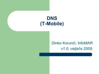 DNS
(T-Mobile)
Dinko Korunić, InfoMAR
v1.0, veljača 2009.
 