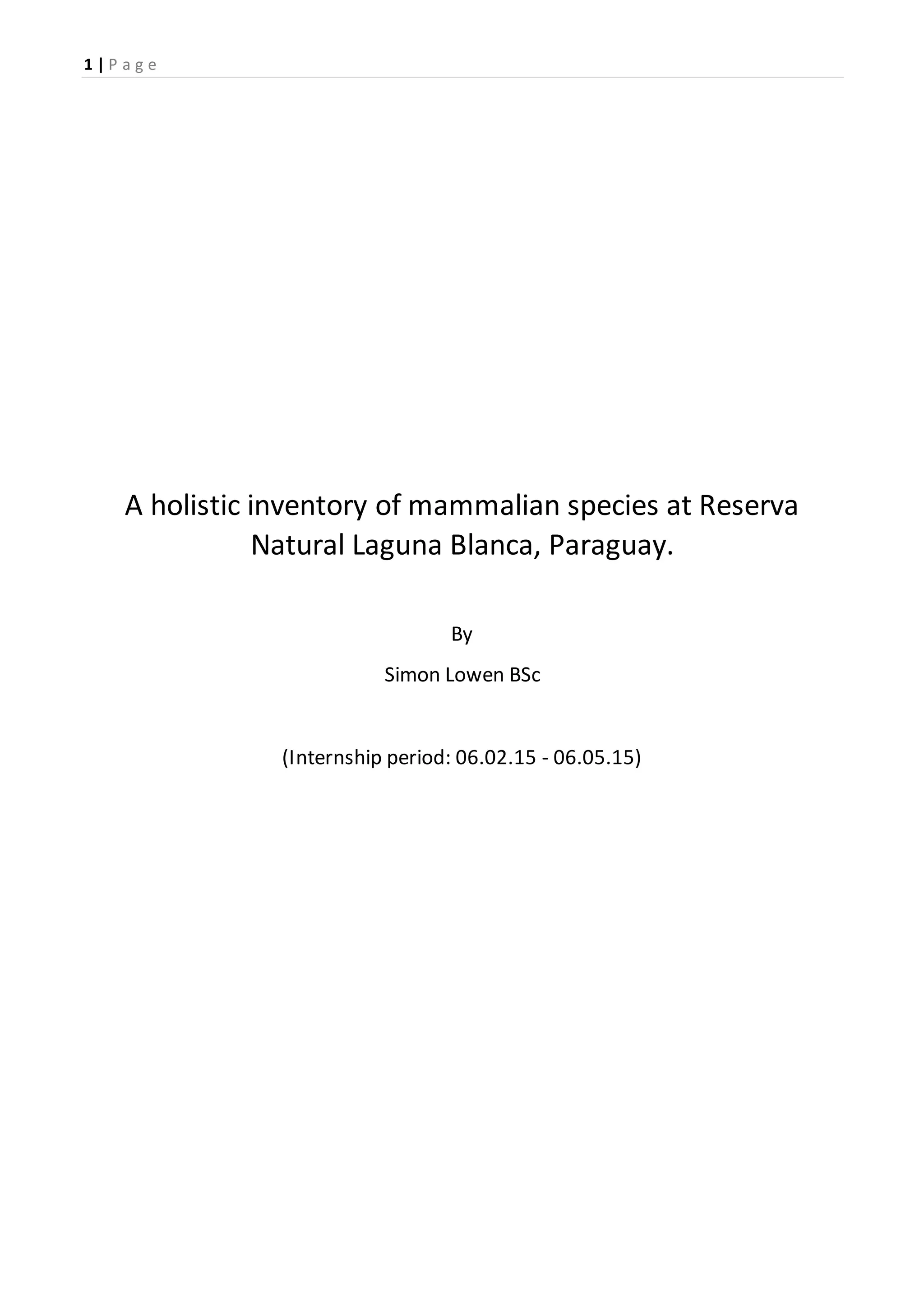 1 | P a g e
A holistic inventory of mammalian species at Reserva
Natural Laguna Blanca, Paraguay.
By
Simon Lowen BSc
(Internship period: 06.02.15 - 06.05.15)
 