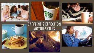 CAFFEINE’S EFFECT ON
MOTOR SKILLS
 