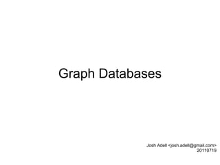Graph Databases Josh Adell <josh.adell@gmail.com> 20110719 