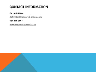 CONTACT INFORMATION
Dr. Jeff Ritter
Jeff.ritter@rsquared-group.com
561 376 9667
www.rsquared-group.com
 