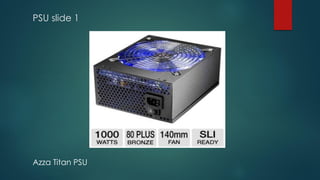 PSU slide 1
Azza Titan PSU
 