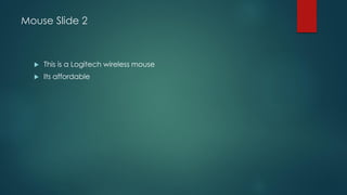 Mouse Slide 2
 This is a Logitech wireless mouse
 Its affordable
 