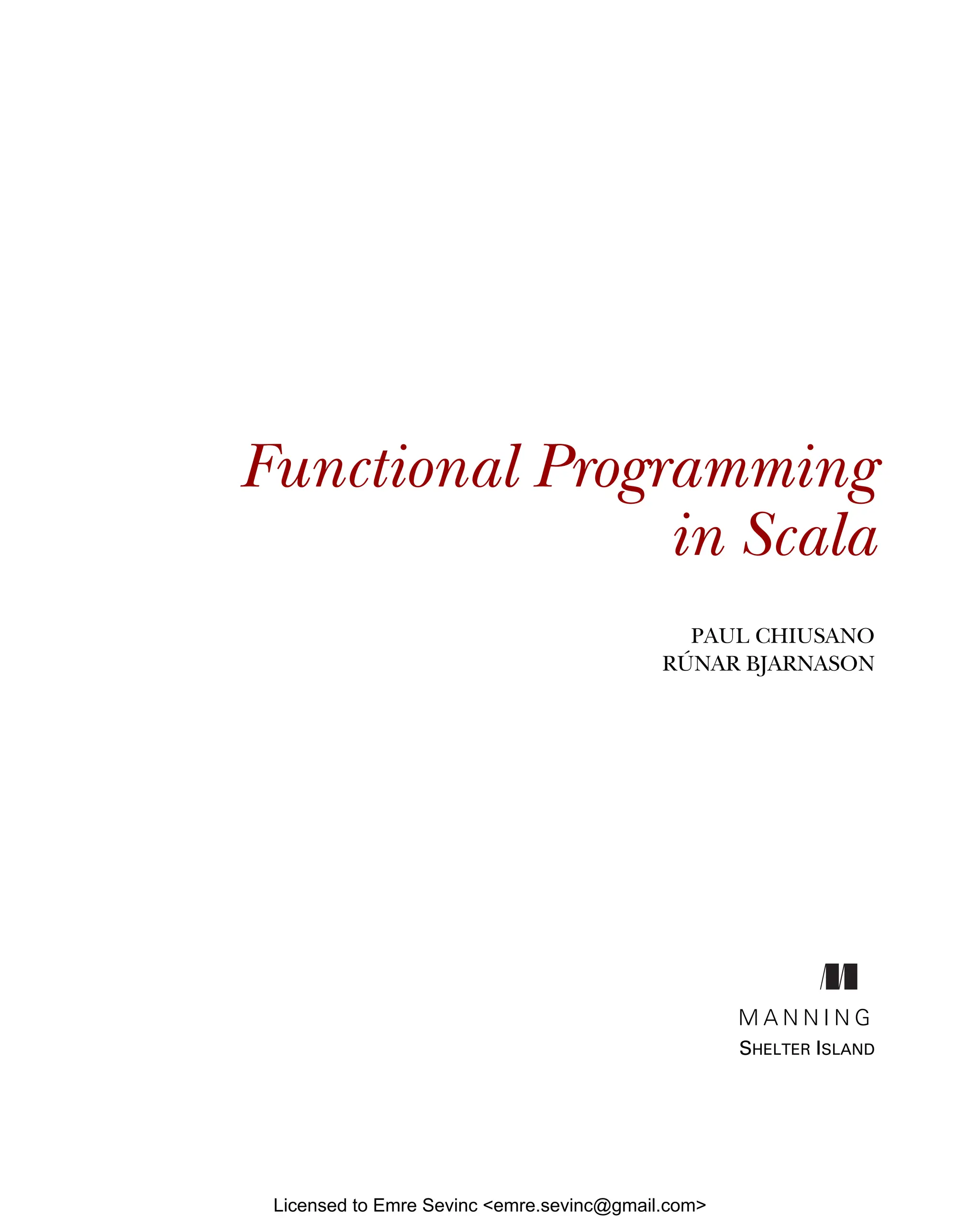 Functional Programming in Scala PAUL CHIUSANO RÚNAR BJARNASON M A N N I N G SHELTER ISLAND Licensed to Emre Sevinc <emre.sevinc@gmail.com> 