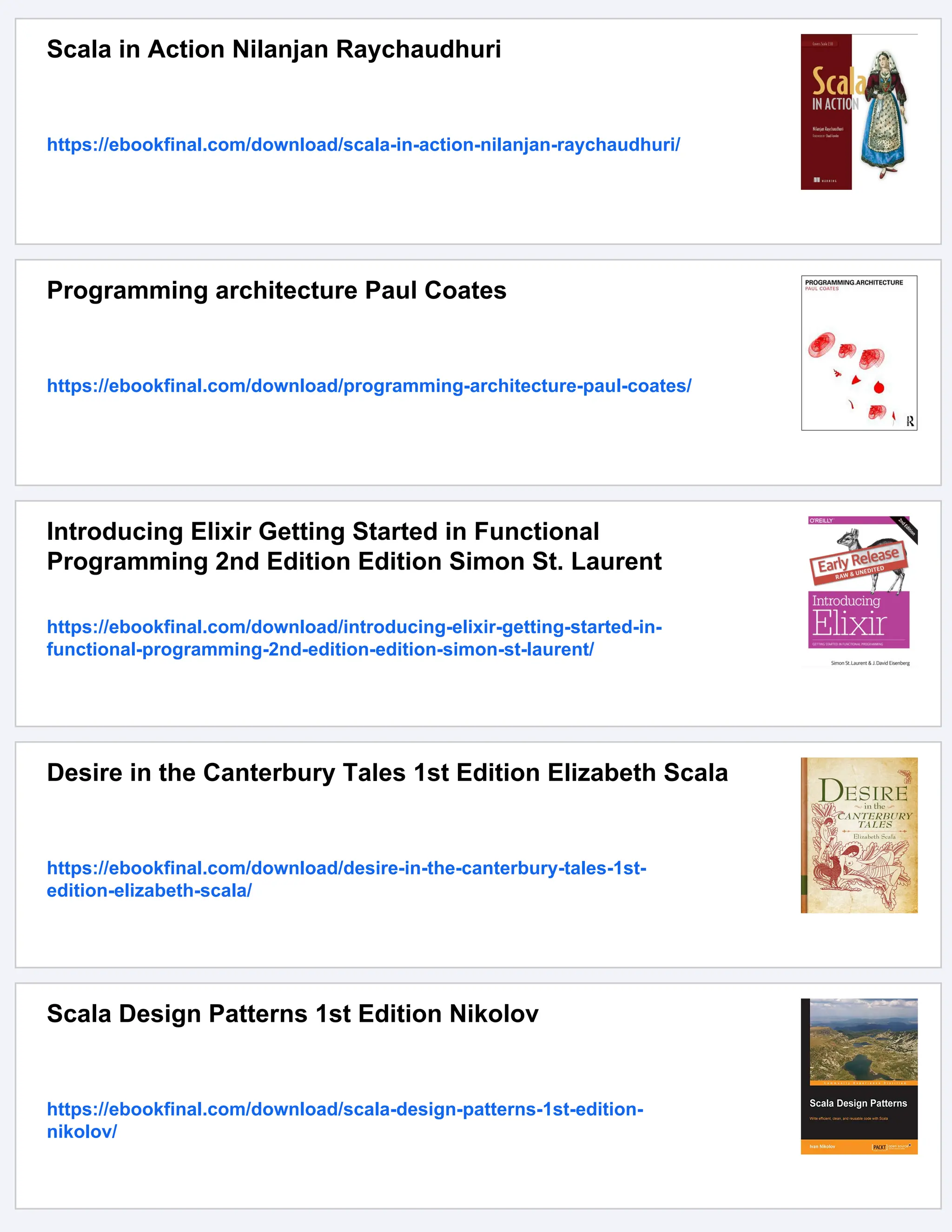 Scala in Action Nilanjan Raychaudhuri https://ebookfinal.com/download/scala-in-action-nilanjan-raychaudhuri/ Programming architecture Paul Coates https://ebookfinal.com/download/programming-architecture-paul-coates/ Introducing Elixir Getting Started in Functional Programming 2nd Edition Edition Simon St. Laurent https://ebookfinal.com/download/introducing-elixir-getting-started-in- functional-programming-2nd-edition-edition-simon-st-laurent/ Desire in the Canterbury Tales 1st Edition Elizabeth Scala https://ebookfinal.com/download/desire-in-the-canterbury-tales-1st- edition-elizabeth-scala/ Scala Design Patterns 1st Edition Nikolov https://ebookfinal.com/download/scala-design-patterns-1st-edition- nikolov/ 