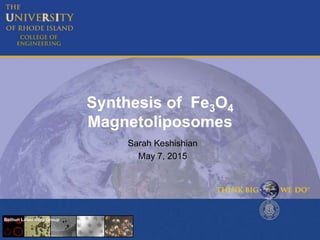 Synthesis of Fe3O4
Magnetoliposomes
Sarah Keshishian
May 7, 2015
Bothun Laboratory Group
 