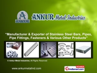 “ Manufacturer & Exporter of Stainless Steel Bars, Pipes, Pipe Fittings, Fasteners & Various Other Products” 