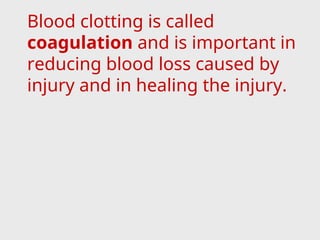 Blood clotting is called
coagulation and is important in
reducing blood loss caused by
injury and in healing the injury.
 