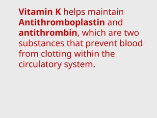 Vitamin K helps maintain
Antithromboplastin and
antithrombin, which are two
substances that prevent blood
from clotting within the
circulatory system.
 