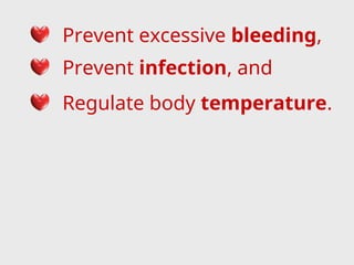 Prevent excessive bleeding,
Prevent infection, and
Regulate body temperature.
 