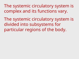 The systemic circulatory system is
complex and its functions vary.
The systemic circulatory system is
divided into subsystems for
particular regions of the body.
 