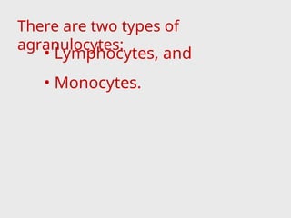 • Lymphocytes, and
• Monocytes.
There are two types of
agranulocytes:
 