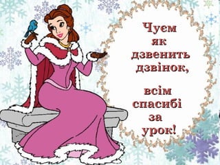 Чуєм
як
дзвенить
дзвінок,
всім
спасибі
за
урок!

 