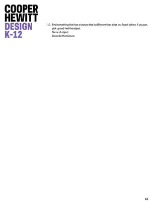 16
10. Find something that has a texture that is different than what you found before. If you can,
pick up and feel the object.
Name of object:
Describe the texture:
 