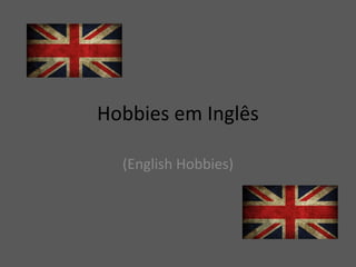 Hobbies em Inglês 
(English Hobbies) 
 