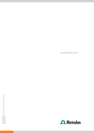 Subject to modiﬁcations
Layout by Ecknauer+Schoch ASW, printed in Switzerland by Metrohm AG, CH-9101Herisau
8.901.5001EN − 2009-09




                                                                                      www.metrohm.com
 