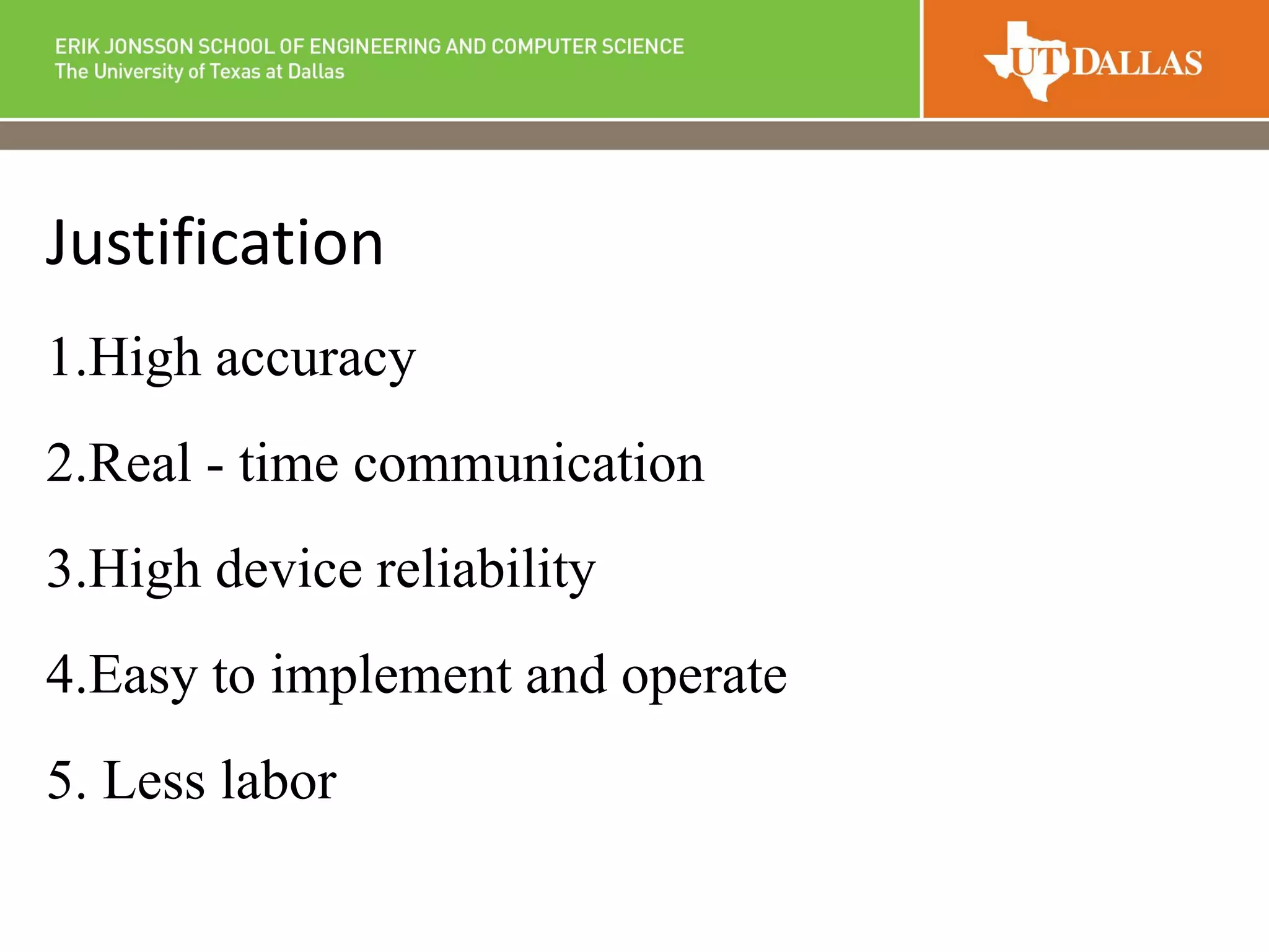 Justification
1.High accuracy
2.Real - time communication
3.High device reliability
4.Easy to implement and operate
5. Less labor
 