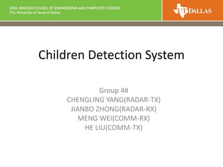 Children Detection System
Group 4#
CHENGLING YANG(RADAR-TX)
JIANBO ZHONG(RADAR-RX)
MENG WEI(COMM-RX)
HE LIU(COMM-TX)
 