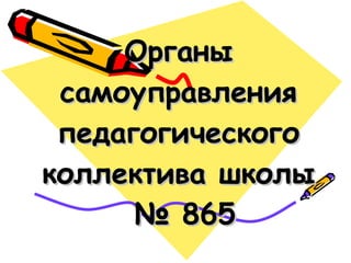 Органы самоуправления педагогического коллектива школы  № 865 