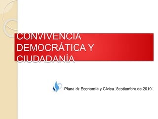 CONVIVENCIA DEMOCRÁTICA Y CIUDADANÍA Plana de Economía y Cívica  Septiembre de 2010 