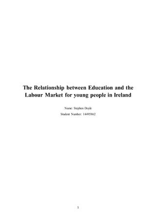 1
The Relationship between Education and the
Labour Market for young people in Ireland
Name: Stephen Doyle
Student Number: 14495862
 