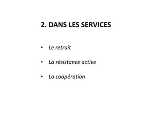 2. DANS LES SERVICES
• Le retrait
• La résistance active
• La coopération
 