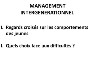 I. Regards croisés sur les comportements
des jeunes
I. Quels choix face aux difficultés ?
MANAGEMENT
INTERGENERATIONNEL
 