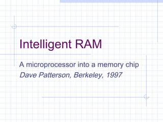 Intelligent RAM
A microprocessor into a memory chip
Dave Patterson, Berkeley, 1997
 