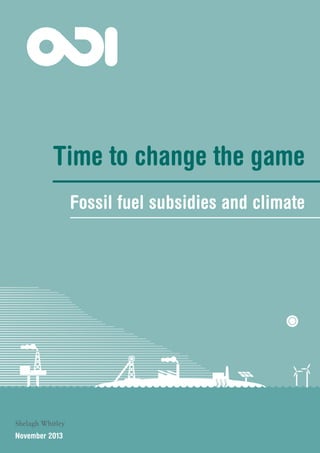 Time to change the game
Fossil fuel subsidies and climate
Shelagh Whitley
November 2013
 