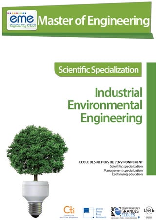 ScientificSpecialization
ECOLE DES METIERS DE L'ENVIRONNEMENT
Scientific specialization
Management specialization
Continuing education
Industrial
Environmental
Engineering
MasterofEngineering
 