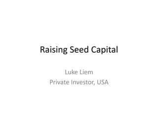 Raising Seed Capital
Luke Liem
Private Investor, USA
 