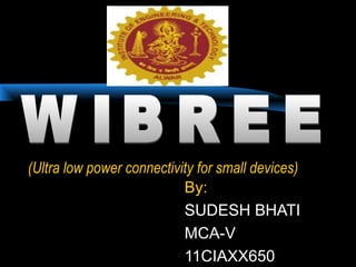 (Ultra low power connectivity for small devices)
By:
SUDESH BHATI
MCA-V
11CIAXX650
 