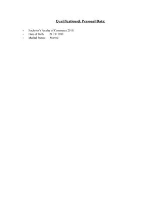 Qualifications& Personal Data:
- Bachelor’s Faculty of Commerce 2010.
- Date of Birth 21 / 9/ 1983
- Marital Status: Marred
 