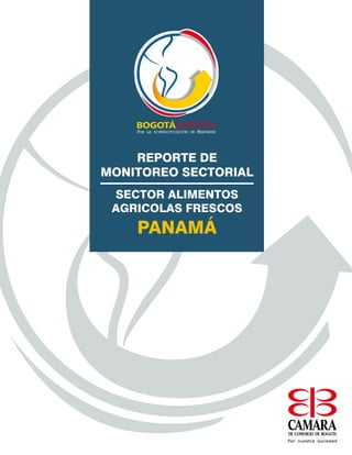 REPORTE DE MONITOREO SECTORIAL
        SECTOR ALIMENTOS AGRICOLAS FRESCOS EN PANAMÁ




    REPORTE DE
MONITOREO SECTORIAL
 SECTOR ALIMENTOS
 AGRICOLAS FRESCOS
    PANAMÁ




                                                   
 
