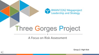 BMAN72262 Megaproject
Leadership and Strategy
Three Gorges Project
A Focus on Risk Assessment
Group 2: High Kick
 
