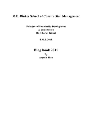 M.E. Rinker School of Construction Management
Principle of Sustainable Development
& construction
Dr. Charles Kibert
FALL 2015
Blog book 2015
By
Aayush Shah
 