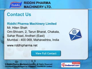 RIDDHI PHARMA
           MACHINERY LTD.

Contact Us
Riddhi Pharma Machinery Limited
Mr. Hiten Shah
Om-Shivam, 2, Tarun Bha...