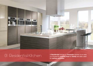 Residential Kitchen01 A Residential kitchen or Domestic kitchen is an area
in a house for cooking food for family and also used
for various activities.
 