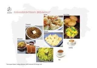Poha
Thalipith
Misalpav
Upma Puri bhaji
Tea
Sheera
Coffee
Breakfast MAHARASHTRIAN BREAKFAST
Tanmayee Palwe | Indian Kitchen | MIT Institute Of Design | 60
 