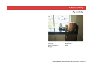 Dry countertop
Utensils -
Water Containers
Polpat’
Appliances -
Mixer
Stuffs on countertop
Tanmayee Palwe | Indian Kitchen | MIT Institute Of Design | 87
 