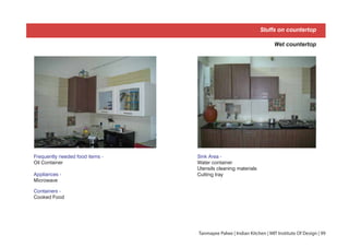 Stuffs on countertop
Wet countertop
Sink Area -
Water container
Utensils cleaning materials
Cutting trayAppliances -
Microwave
Containers -
Cooked Food
Frequently needed food items -
Oil Container
Tanmayee Palwe | Indian Kitchen | MIT Institute Of Design | 99
 