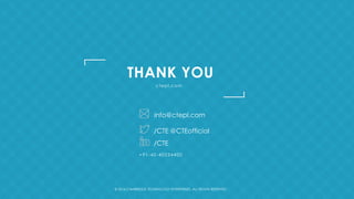 +91-40-40234400
THANK YOU
ctepl.com
© 2016 CAMBRIDGE TECHNOLOGY ENTERPRISES, ALL RIGHTS RESERVED
/CTE @CTEofficial
/CTE
info@ctepl.com
 