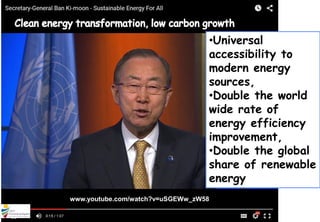 https://www.youtube.com/watch?v=uSGEWw_zW58
www.youtube.com/watch?v=uSGEWw_zW58
•Universal
accessibility to
modern energy
sources,
•Double the world
wide rate of
energy efficiency
improvement,
•Double the global
share of renewable
energy
 
