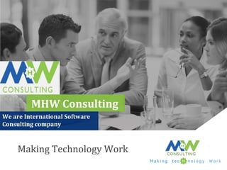 CONSULTING
H
Making	
  Technology	
  Work	
  
MHW	
  Consulting	
  
We	
  are	
  International	
  Software	
  
Consulting	
  company	
  
 