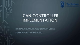 CAN CONTROLLER
IMPLEMENTATION
BY: HAGAI GAMLIEL AND SHAHAR GEFEN
SUPERVISOR: SHAHAR GINO
 