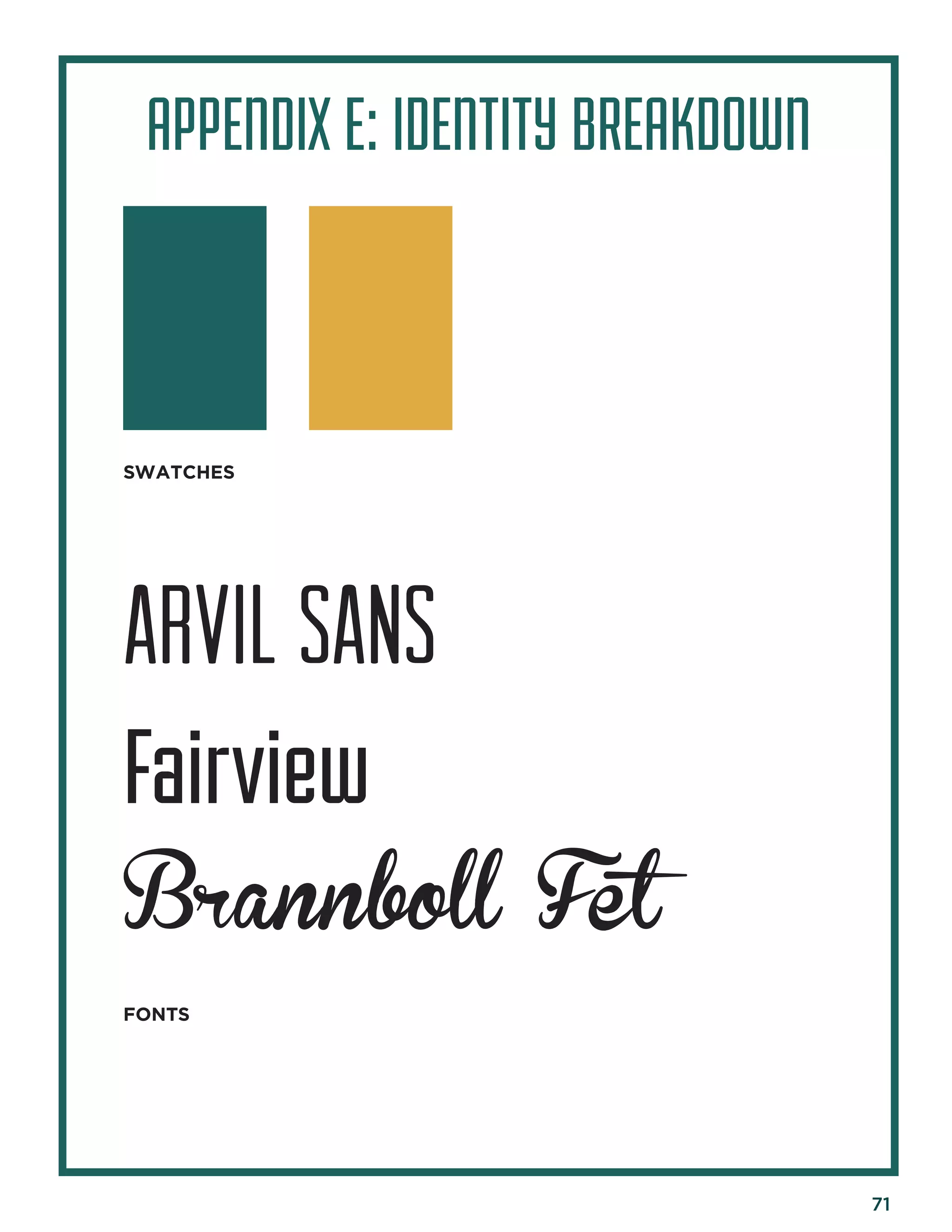 71 
APPENDIX E: IDENTITY BREAKDOWN 
SWATCHES 
FONTS 
Arvil sans 
Fairview 
Brannboll Fet  
