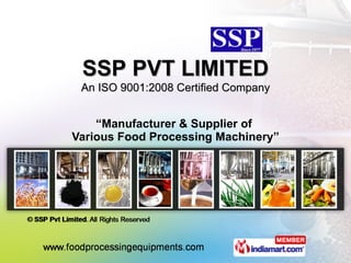 “ Manufacturer & Supplier of  Various Food Processing Machinery” SSP PVT LIMITED An ISO 9001:2008 Certified Company 