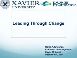 Leading Through Change
Hema A. Krishnan
Professor of Management
Xavier University
December 4, 2014
 